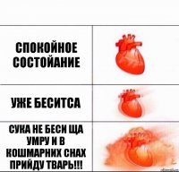 спокойное состойание уже беситса сука не беси ща умру и в кошмарних снах прийду тварь!!!