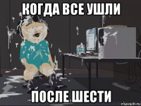 когда все ушли после шести