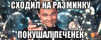 сходил на разминку покушал печенек