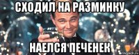 сходил на разминку наелся печенек