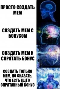 Просто создать мем Создать мем с бонусом Создать мем и спрятать бонус Создать только мем, но сказать, что есть ещё и спрятанный бонус