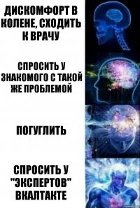 Дискомфорт в колене, сходить к врачу спросить у знакомого с такой же проблемой погуглить спросить у "экспертов" вкалтакте