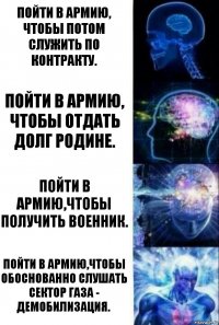 Пойти в армию, чтобы потом служить по контракту. Пойти в армию, чтобы отдать долг родине. Пойти в армию,чтобы получить военник. Пойти в армию,чтобы обоснованно слушать Сектор Газа - Демобилизация.