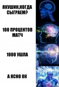 Якушин,когда сыграем? 100 процентов матч 1000 ушла а ясно ок