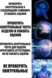 Проверить контрольные к следующему семинару и сказать оценки Проверить контрольные через неделю и сказать оценки Проверить контрольные через две недели, проставить аттестацию, но не сказать оценки Не проверять контрольные