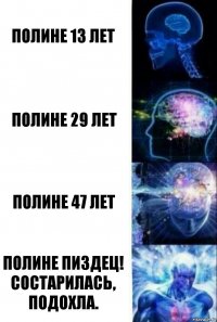 полине 13 лет полине 29 лет полине 47 лет полине пиздец! состарилась, подохла.