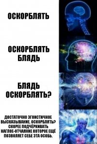 оскорблять оскорблять блядь блядь оскорблять? достаточно эгоистичное высказывание. оскорблять? скорее подчёркивать наглое-отчаяние которое ещё позволяет себе эта особь.