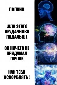 Полина Шли этого неудачника подальше Он ничего не придумал лучше Как тебя оскорблять!