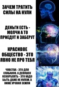 Зачем тратить силы на нули Деньги есть - молчи а то приедут и заберут Красивое общество - это явно не про тебя Чувства - это для слабаков. А девушек оскорблять - это надо быть даже не нулем, а ниже уровня земли