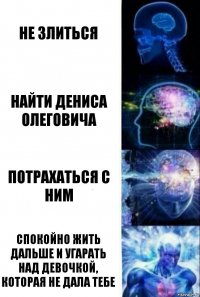 Не злиться Найти Дениса Олеговича Потрахаться с ним Спокойно жить дальше и угарать над девочкой, которая не дала тебе