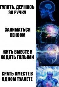 гулять, держась за ручку заниматься сексом жить вместе и ходить голыми срать вместе в одном туалете