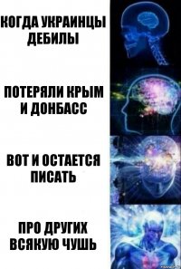 Когда украинцы дебилы Потеряли Крым и Донбасс Вот и остается писать Про других всякую чушь