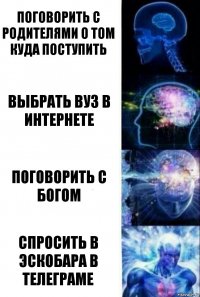 Поговорить с родителями о том куда поступить Выбрать вуз в интернете Поговорить с Богом Спросить в Эскобара в телеграме