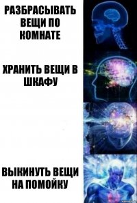 Разбрасывать вещи по комнате Хранить вещи в шкафу  Выкинуть вещи на помойку