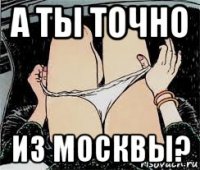 а ты точно из москвы?