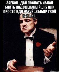 заебал...дай поспать иблан блять нидоделаный... ну или просто иди нахуй...выбор твой как бы... 