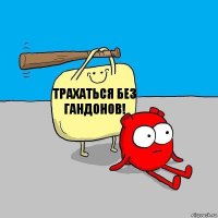 Трахаться без гандонов!