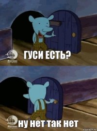 гуси есть? ну нет так нет