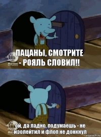 пацаны, смотрите - рояль словил!! ой, да ладно, подумаешь - не изолейтил и флоп не донкнул