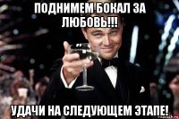 поднимем бокал за любовь!!! удачи на следующем этапе!