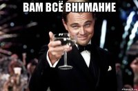 вам всё внимание 