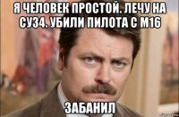 я человек простой. лечу на су34. убили пилота с м16 забанил