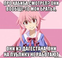 про хабиба смотрел? они вообще-то мои братья, они из дагестана, они на публику не работают