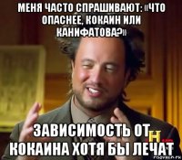 меня часто спрашивают: «что опаснее, кокаин или канифатова?» зависимость от кокаина хотя бы лечат