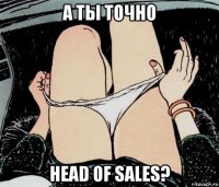 а ты точно head of sales?