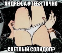 андрей, а у тебя точно светлый солидол?