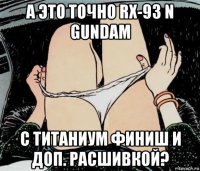 а это точно rx-93 ν gundam с титаниум финиш и доп. расшивкой?