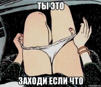 ты это заходи если что