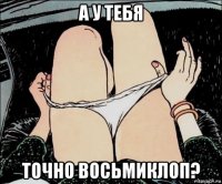 а у тебя точно восьмиклоп?