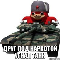  друг под наркотой угнал танк