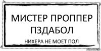 Мистер Проппер пздабол Нихера не моет пол