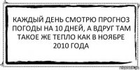 Каждый день смотрю прогноз погоды на 10 дней, а вдруг там такое же тепло как в ноябре 2010 года 