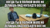 когда ты в полной жопе но делаешь вид когбудто все ок когда ты в полной жопе но делаешь вид когбудто все ок