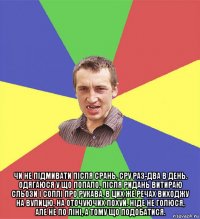  чи не підмивати після срань, сру раз-два в день. одягаюся у що попало, після ридань витираю сльози і соплі про рукава, в цих же речах виходжу на вулицю, на оточуючих похуй. ніде не голюся, але не по ліні, а тому що подобатися.