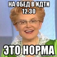 на обед в идти 12.30 это норма