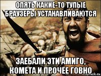 опять какие-то тупые браузеры устанавливаются заебали эти амиго, комета и прочее говно