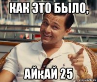 как это было, айқай 25