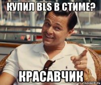 купил bls в стиме? красавчик