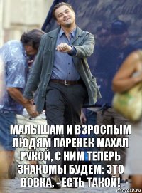 малышам и взрослым людям паренек махал рукой, с ним теперь знакомы будем: это вовка, - есть такой!