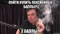 -пойти купить пенсионные баллы? е баллы!