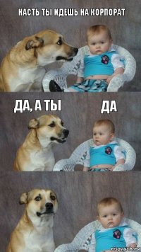 Насть ты идешь на корпорат Да, а ты Да