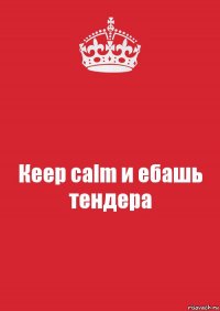 Кeep calm и ебашь тендера