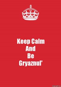 Keep Calm
And
Be
Gryaznul'