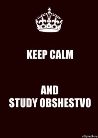 KEEP CALM AND
STUDY OBSHESTVO