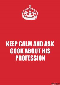 KEEP CALM AND ASK COOK ABOUT HIS PROFESSION