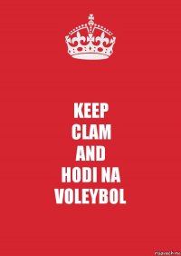 KEEP
CLAM
AND
HODI NA
VOLEYBOL